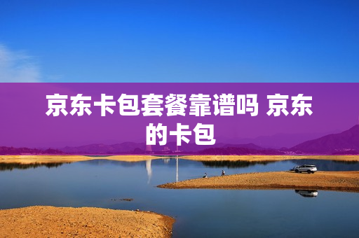 京东卡包套餐靠谱吗 京东的卡包