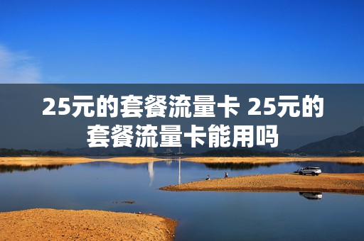 25元的套餐流量卡 25元的套餐流量卡能用吗