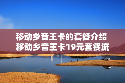 移动乡音王卡的套餐介绍 移动乡音王卡19元套餐流量版国内定向流量