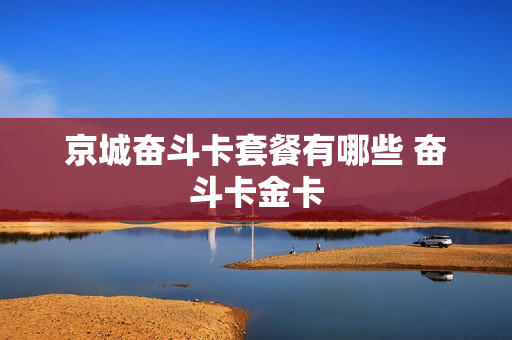京城奋斗卡套餐有哪些 奋斗卡金卡