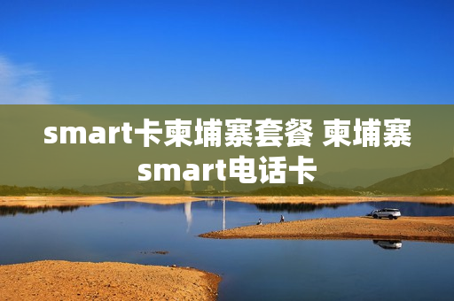 smart卡柬埔寨套餐 柬埔寨smart电话卡