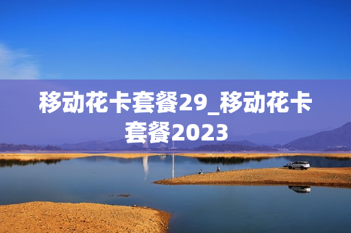 移动花卡套餐29_移动花卡套餐2023