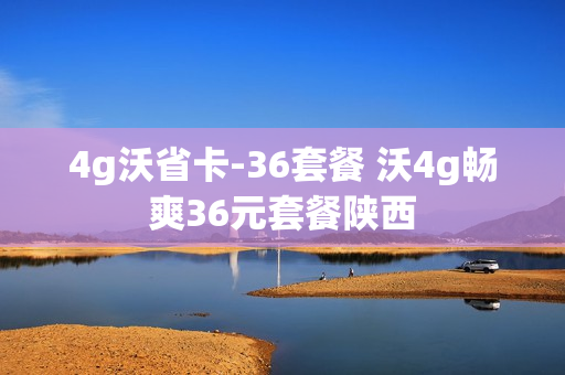 4g沃省卡-36套餐 沃4g畅爽36元套餐陕西