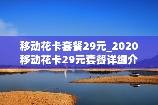 移动花卡套餐29元_2020移动花卡29元套餐详细介绍
