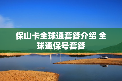 保山卡全球通套餐介绍 全球通保号套餐