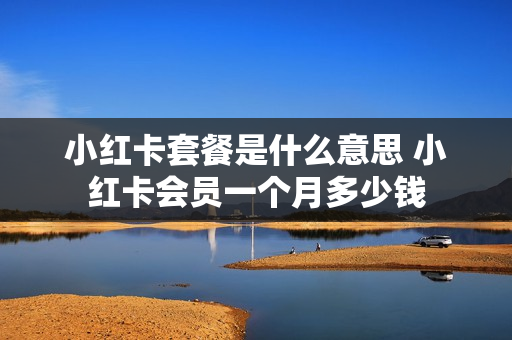 小红卡套餐是什么意思 小红卡会员一个月多少钱