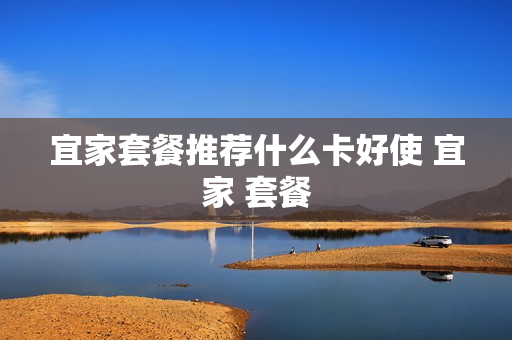 宜家套餐推荐什么卡好使 宜家 套餐
