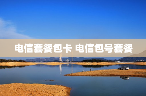 电信套餐包卡 电信包号套餐