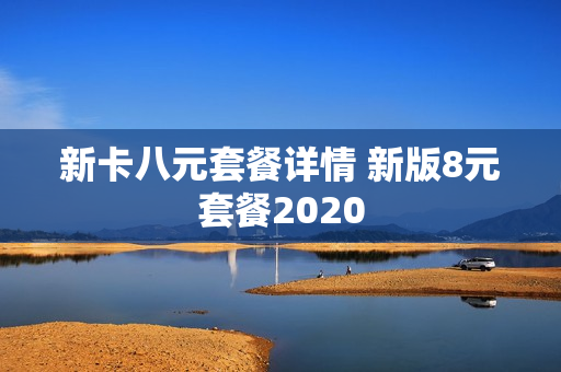 新卡八元套餐详情 新版8元套餐2020