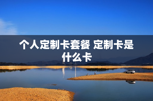 个人定制卡套餐 定制卡是什么卡