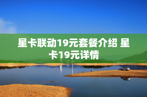 星卡联动19元套餐介绍 星卡19元详情