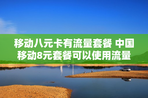 移动八元卡有流量套餐 中国移动8元套餐可以使用流量包吗