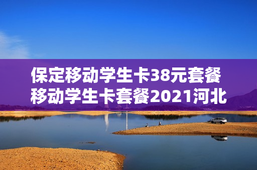 保定移动学生卡38元套餐 移动学生卡套餐2021河北