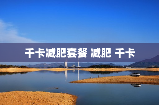 千卡减肥套餐 减肥 千卡