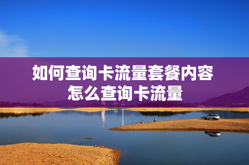 如何查询卡流量套餐内容 怎么查询卡流量