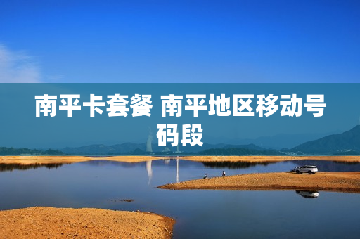 南平卡套餐 南平地区移动号码段
