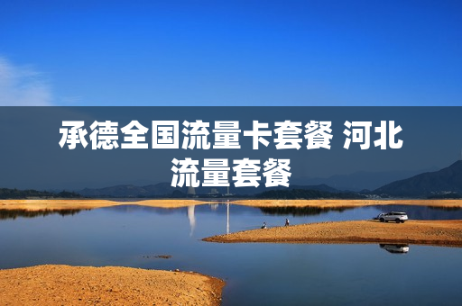承德全国流量卡套餐 河北流量套餐