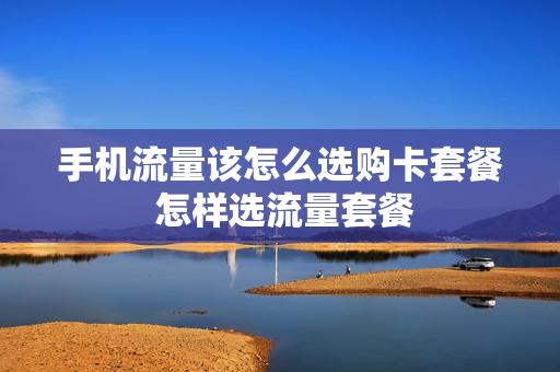 手机流量该怎么选购卡套餐 怎样选流量套餐