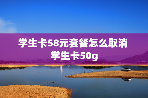 学生卡58元套餐怎么取消 学生卡50g