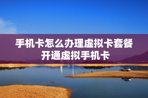 手机卡怎么办理虚拟卡套餐 开通虚拟手机卡