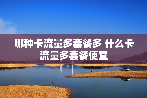 哪种卡流量多套餐多 什么卡流量多套餐便宜