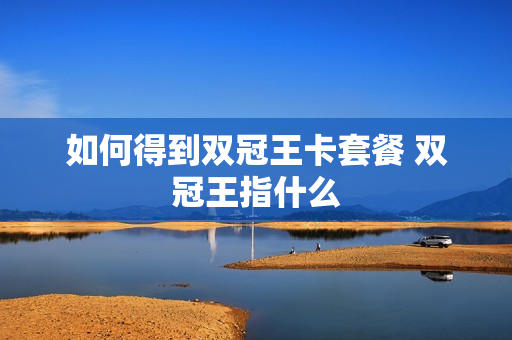 如何得到双冠王卡套餐 双冠王指什么