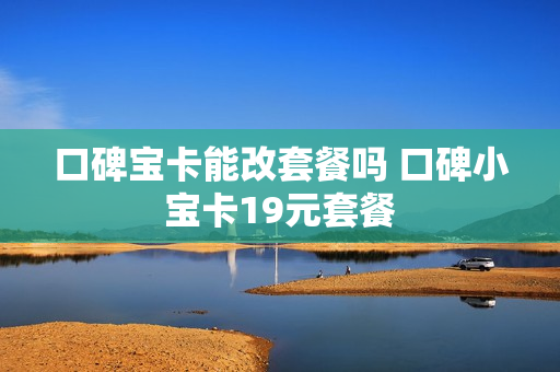 口碑宝卡能改套餐吗 口碑小宝卡19元套餐