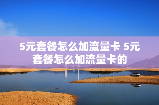5元套餐怎么加流量卡 5元套餐怎么加流量卡的