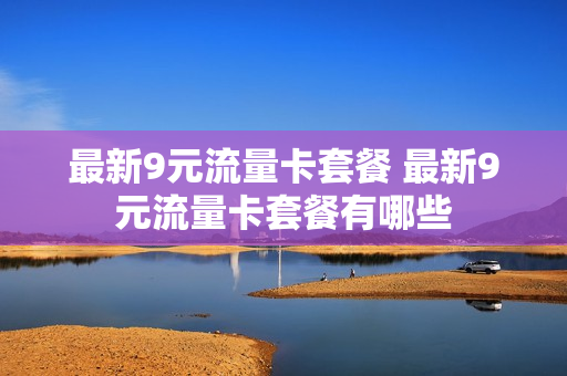 最新9元流量卡套餐 最新9元流量卡套餐有哪些