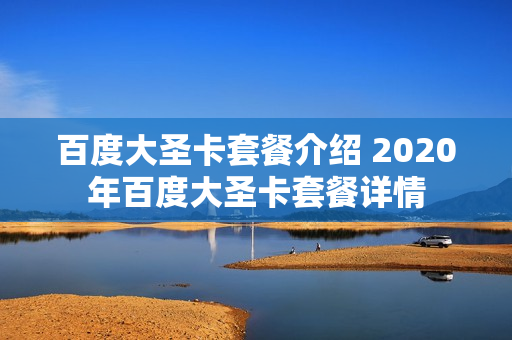 百度大圣卡套餐介绍 2020年百度大圣卡套餐详情