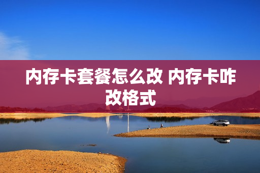 内存卡套餐怎么改 内存卡咋改格式