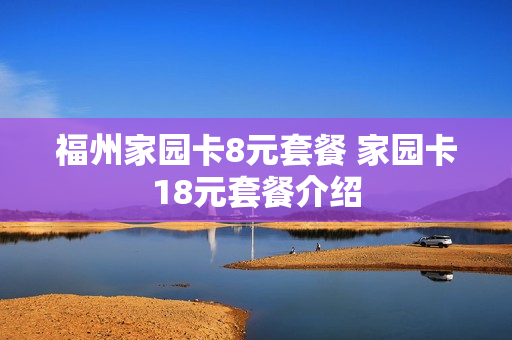 福州家园卡8元套餐 家园卡18元套餐介绍