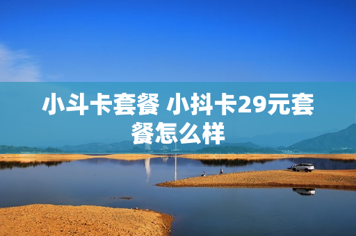 小斗卡套餐 小抖卡29元套餐怎么样