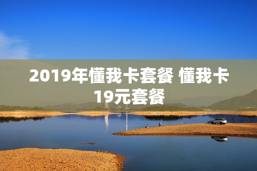 2019年懂我卡套餐 懂我卡19元套餐