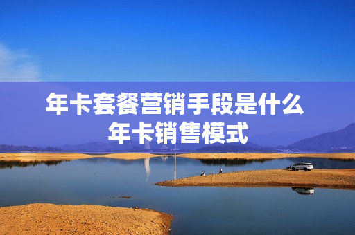 年卡套餐营销手段是什么 年卡销售模式