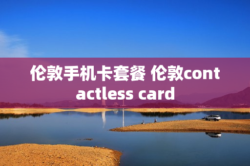 伦敦手机卡套餐 伦敦contactless card