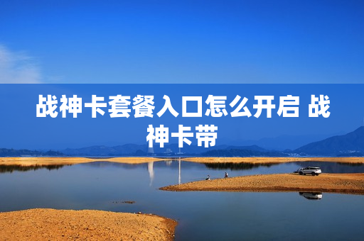 战神卡套餐入口怎么开启 战神卡带