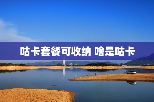 咕卡套餐可收纳 啥是咕卡