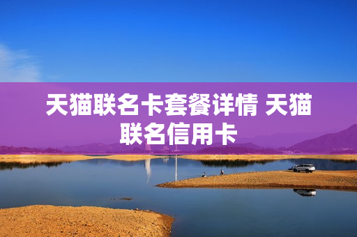 天猫联名卡套餐详情 天猫联名信用卡