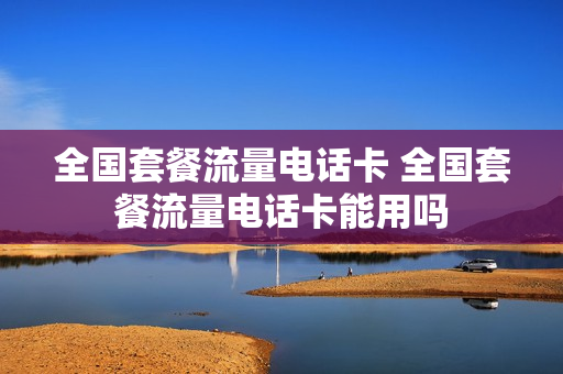 全国套餐流量电话卡 全国套餐流量电话卡能用吗