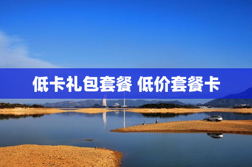 低卡礼包套餐 低价套餐卡