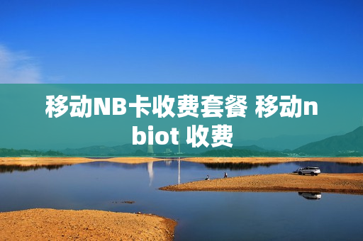 移动NB卡收费套餐 移动nbiot 收费
