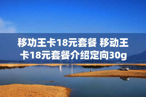 移功王卡18元套餐 移动王卡18元套餐介绍定向30g