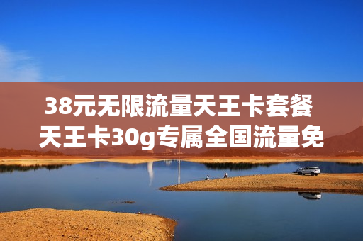 38元无限流量天王卡套餐 天王卡30g专属全国流量免费
