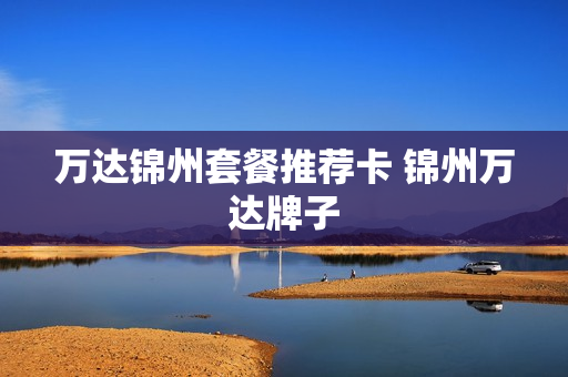 万达锦州套餐推荐卡 锦州万达牌子