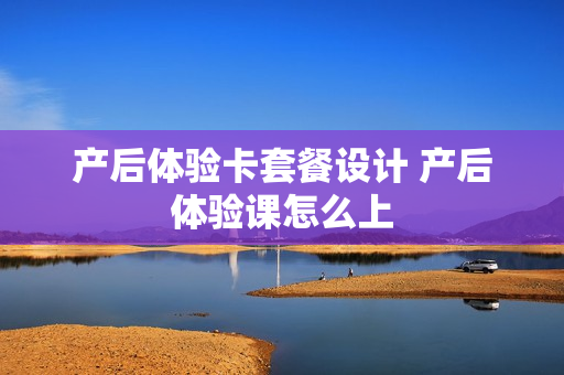 产后体验卡套餐设计 产后体验课怎么上