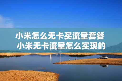 小米怎么无卡买流量套餐 小米无卡流量怎么实现的