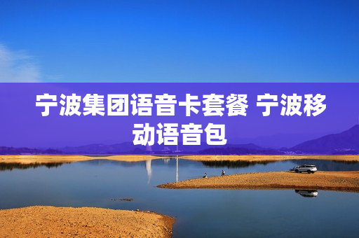 宁波集团语音卡套餐 宁波移动语音包