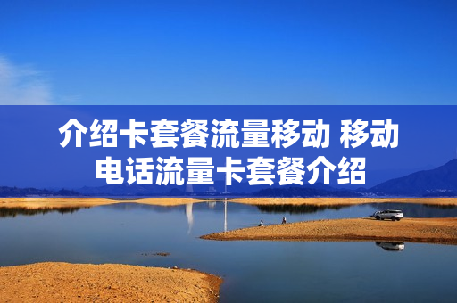 介绍卡套餐流量移动 移动电话流量卡套餐介绍