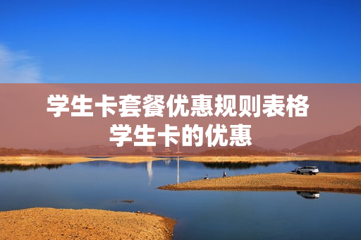 学生卡套餐优惠规则表格 学生卡的优惠